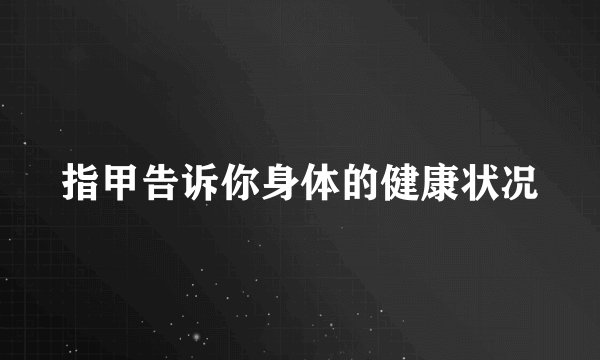指甲告诉你身体的健康状况