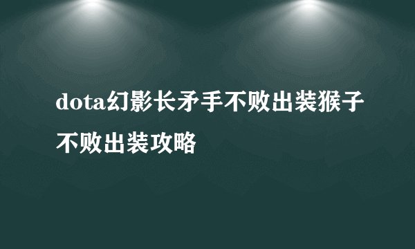 dota幻影长矛手不败出装猴子不败出装攻略