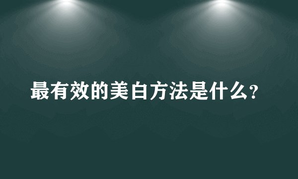 最有效的美白方法是什么？