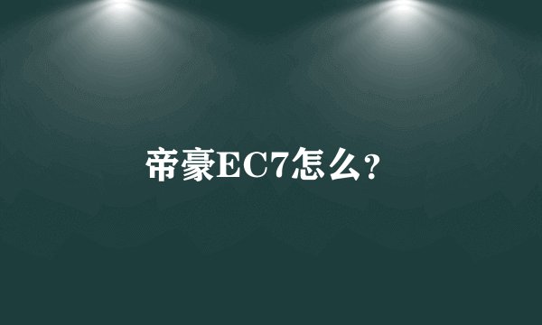帝豪EC7怎么？