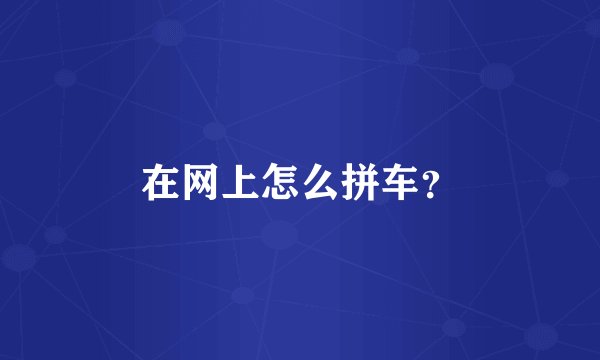 在网上怎么拼车？