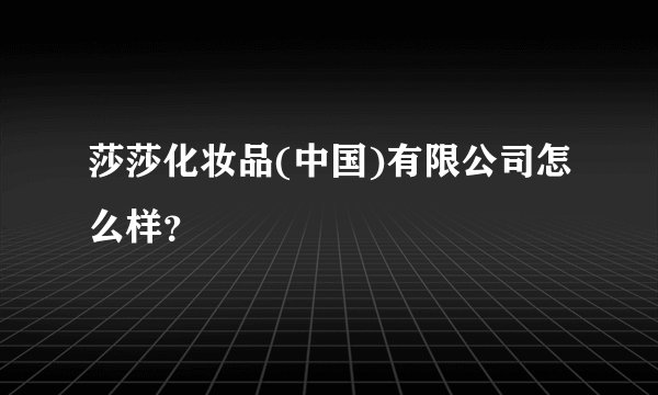 莎莎化妆品(中国)有限公司怎么样？