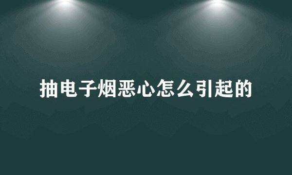 抽电子烟恶心怎么引起的