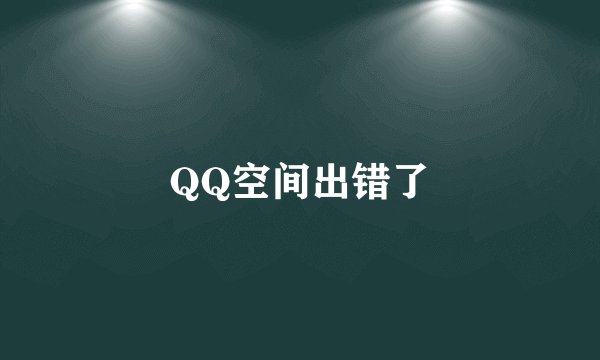 QQ空间出错了