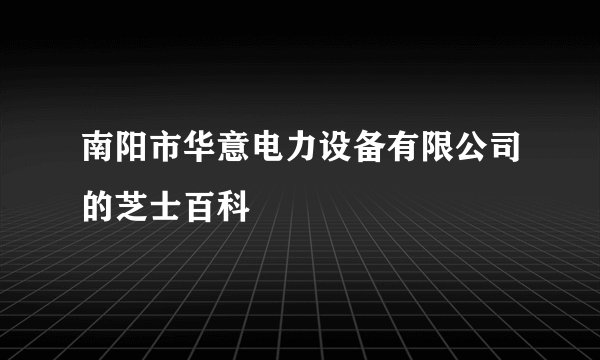 南阳市华意电力设备有限公司的芝士百科