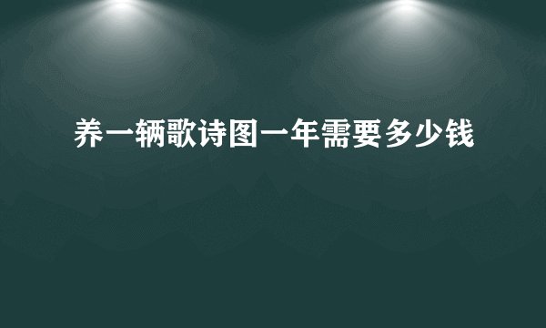 养一辆歌诗图一年需要多少钱