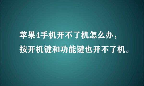 苹果4手机开不了机怎么办，按开机键和功能键也开不了机。