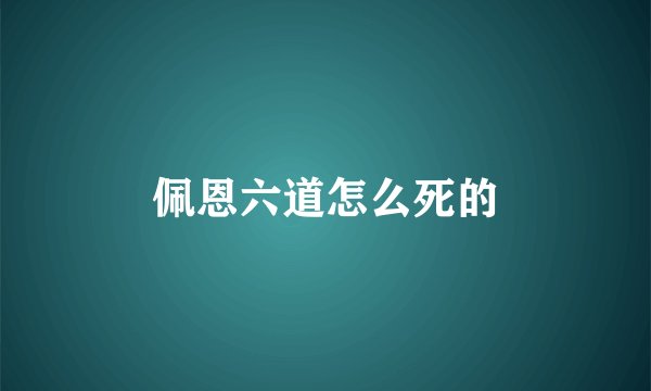 佩恩六道怎么死的