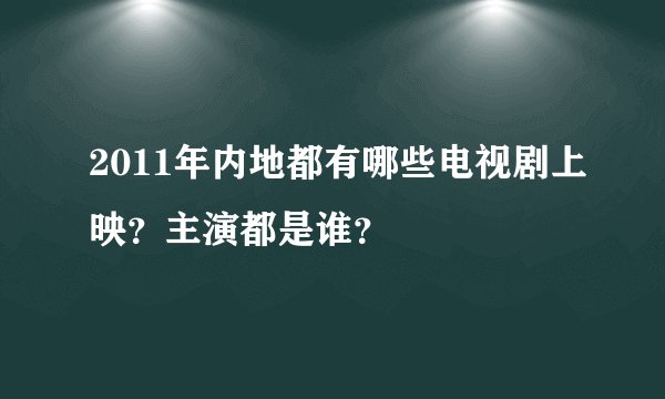2011年内地都有哪些电视剧上映?主演都是谁?