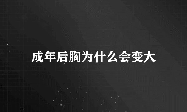 成年后胸为什么会变大