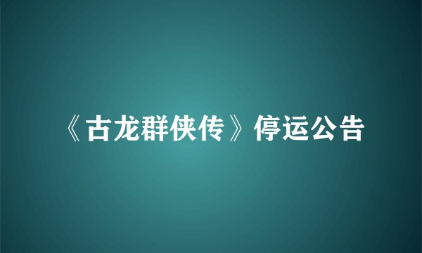 《古龙群侠传》停运公告