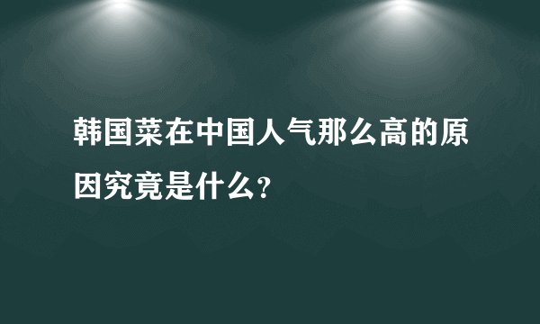 韩国菜在中国人气那么高的原因究竟是什么？