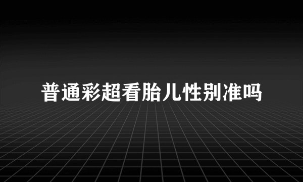 普通彩超看胎儿性别准吗
