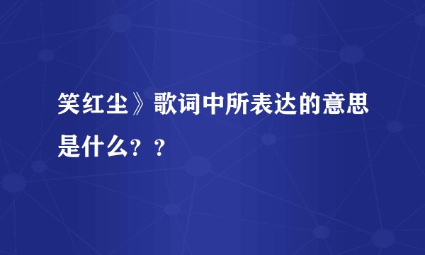 笑红尘》歌词中所表达的意思是什么？？
