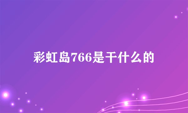 彩虹岛766是干什么的