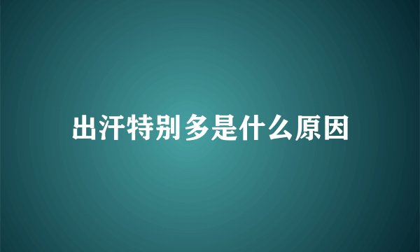 出汗特别多是什么原因