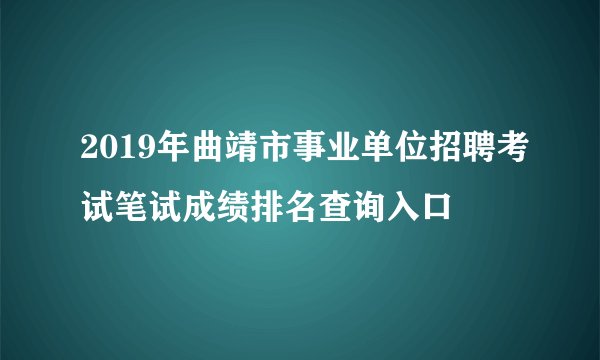 2019年曲靖市事业单位招聘考试笔试成绩排名查询入口