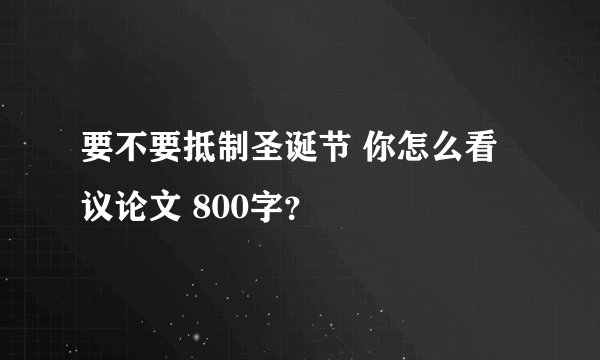 要不要抵制圣诞节 你怎么看议论文 800字?
