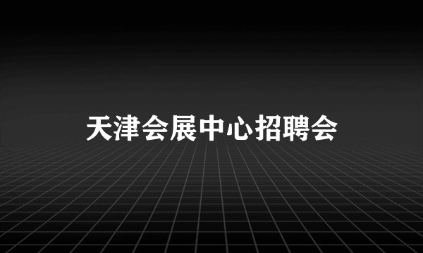 天津会展中心招聘会