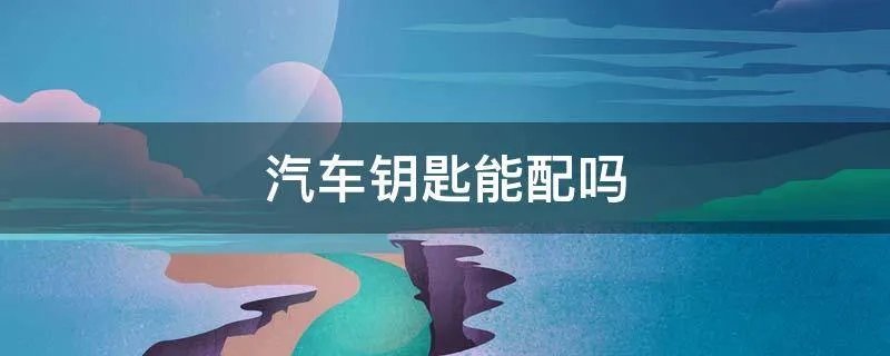 汽车钥匙能配吗