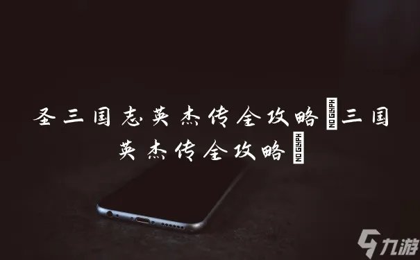 圣三国志英杰传全攻略 三国英杰传全攻略