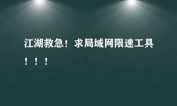 江湖救急！求局域网限速工具！！！