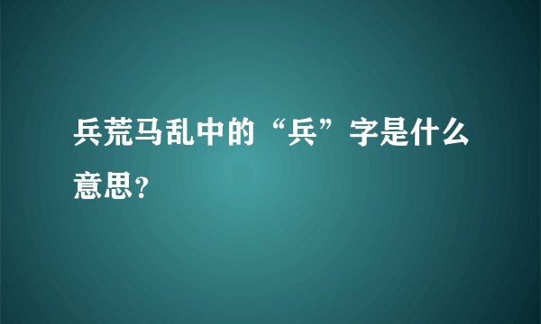 兵荒马乱中的“兵”字是什么意思？