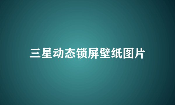 三星动态锁屏壁纸图片