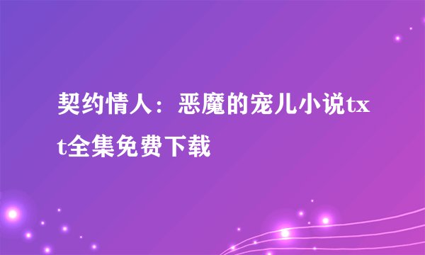 契约情人：恶魔的宠儿小说txt全集免费下载