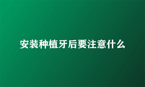 安装种植牙后要注意什么