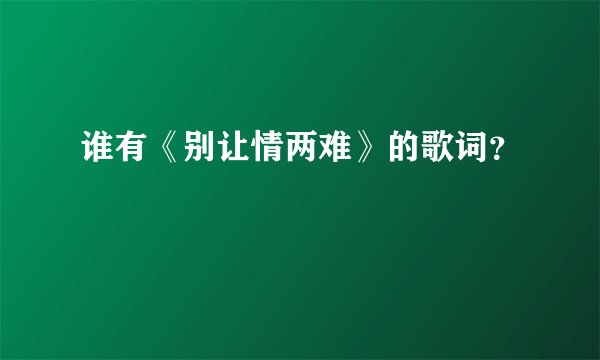 谁有《别让情两难》的歌词？