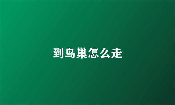 到鸟巢怎么走