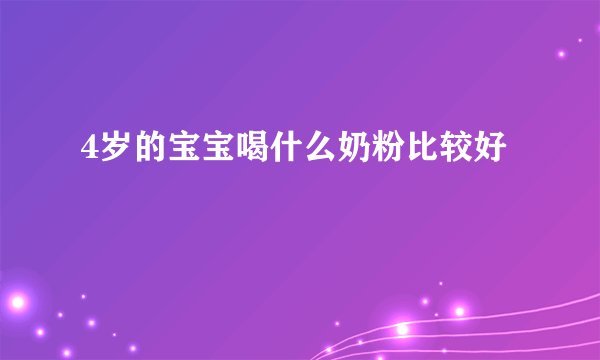 4岁的宝宝喝什么奶粉比较好