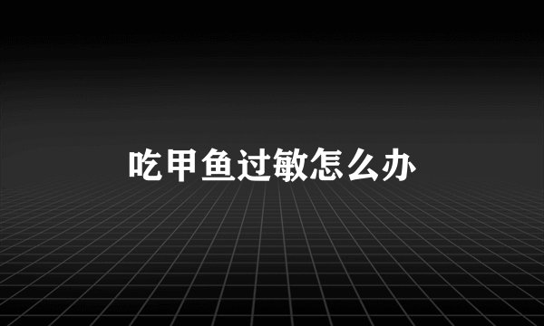 吃甲鱼过敏怎么办