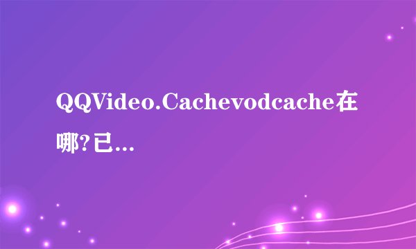 QQVideo.Cachevodcache在哪?已经显示了隐藏文件夹还是找不到