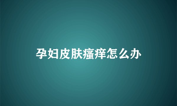 孕妇皮肤瘙痒怎么办
