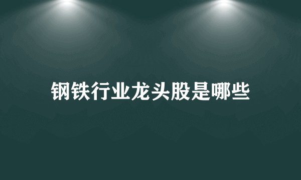 钢铁行业龙头股是哪些