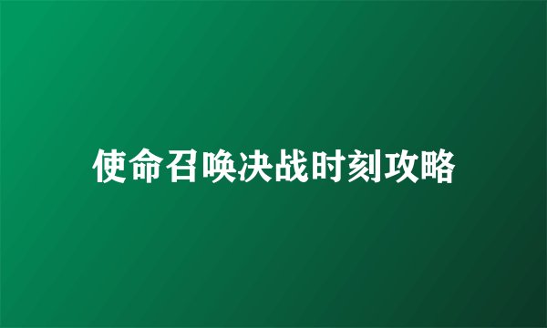 使命召唤决战时刻攻略