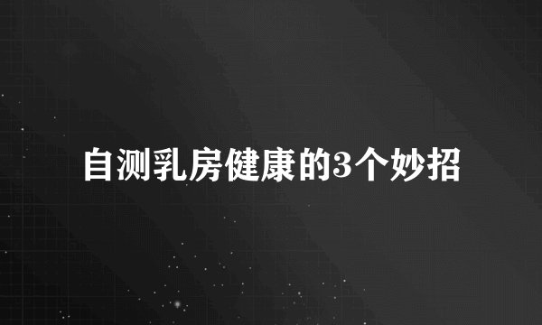 自测乳房健康的3个妙招