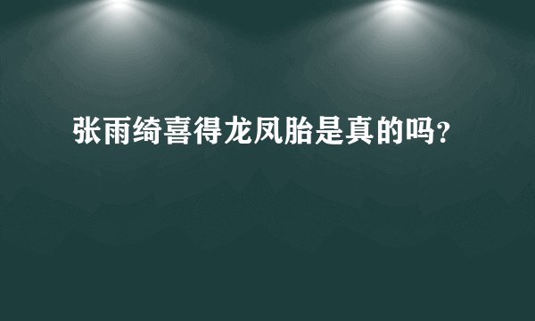 张雨绮喜得龙凤胎是真的吗？