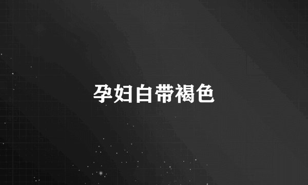 孕妇白带褐色