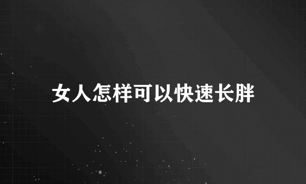 女人怎样可以快速长胖