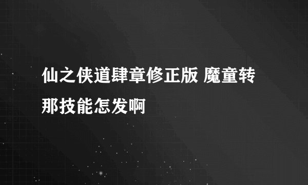仙之侠道肆章修正版 魔童转那技能怎发啊
