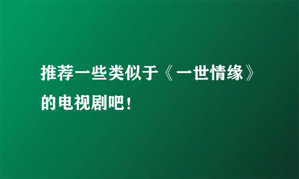 推荐一些类似于《一世情缘》的电视剧吧！