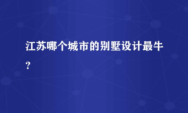 江苏哪个城市的别墅设计最牛？