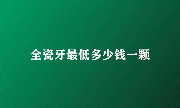 全瓷牙最低多少钱一颗