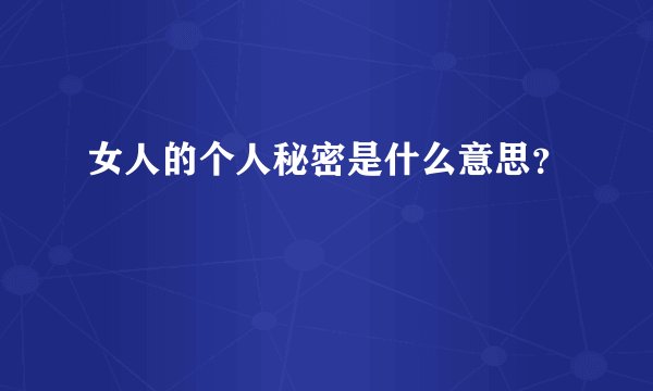 女人的个人秘密是什么意思？