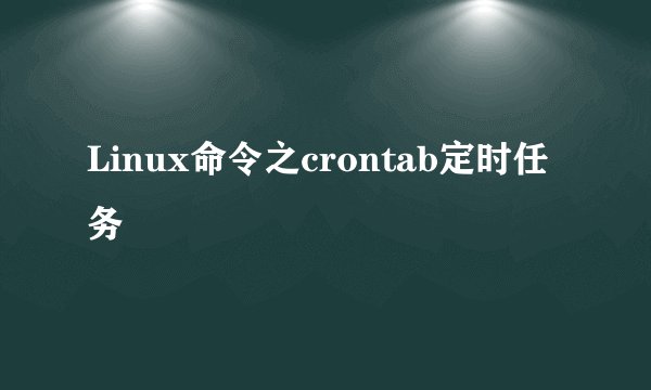 Linux命令之crontab定时任务