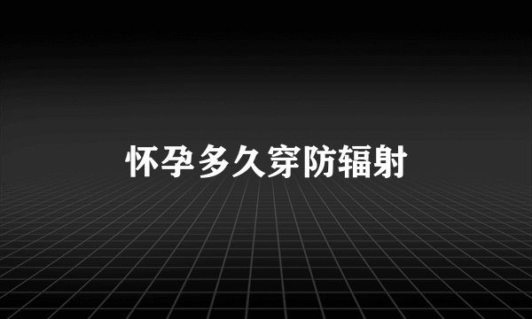 怀孕多久穿防辐射