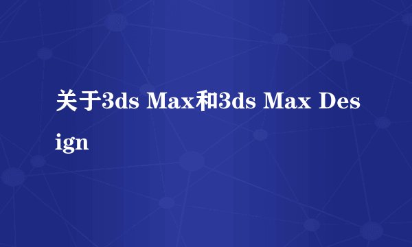 关于3ds Max和3ds Max Design